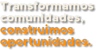 Transformamos comunidades, construimos oportunidades.