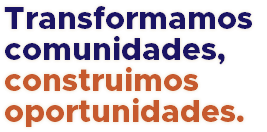 Transformamos comunidades, construimos oportunidades.